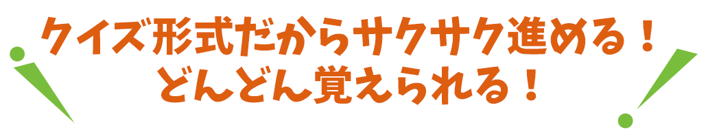 クイズ形式だからサクサク進める　どんどん覚えられる