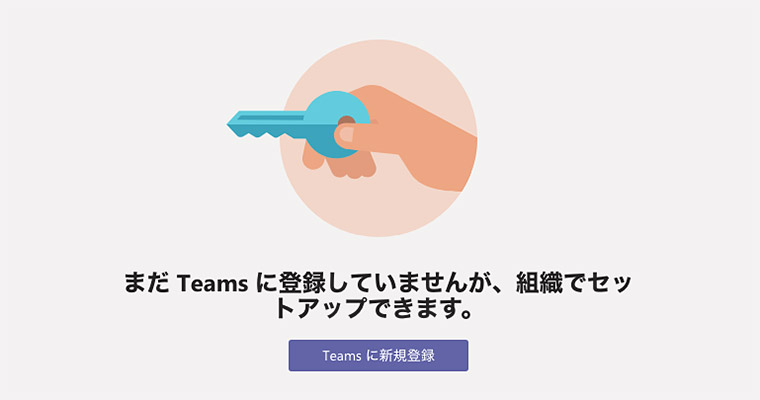 まだTeamsに登録していませんが、組織でセットアップできます。