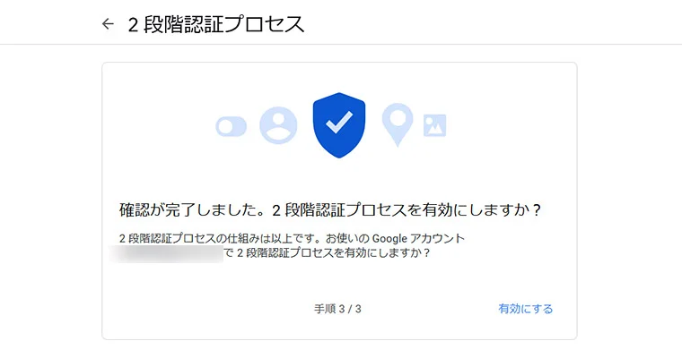 「2段階認証プロセスでアカウントを保護しましょう」と表示されますので「使ってみる」をクリックして、次へ進みます。電話番号やアプリ認証などで2段階認証を設定したら、最後に「有効にする」をクリックして、2段階認証プロセスを有効にします。