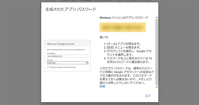 すると、アプリ専用のパスワードが生成されます。 ここで生成されたパスワードを、Outlook 365などの、Gmailが送受信出来なくなってしまったアプリのパスワード欄に貼り付けて（入力して）みましょう。これで、無事に送受信が出来るようになると思います。